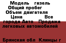  › Модель ­ газель › Общий пробег ­ 143 › Объем двигателя ­ 3 › Цена ­ 463 000 - Все города Авто » Продажа легковых автомобилей   . Брянская обл.,Клинцы г.